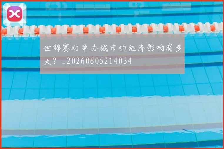 世锦赛对举办城市的经济影响有多大?_20260605214034