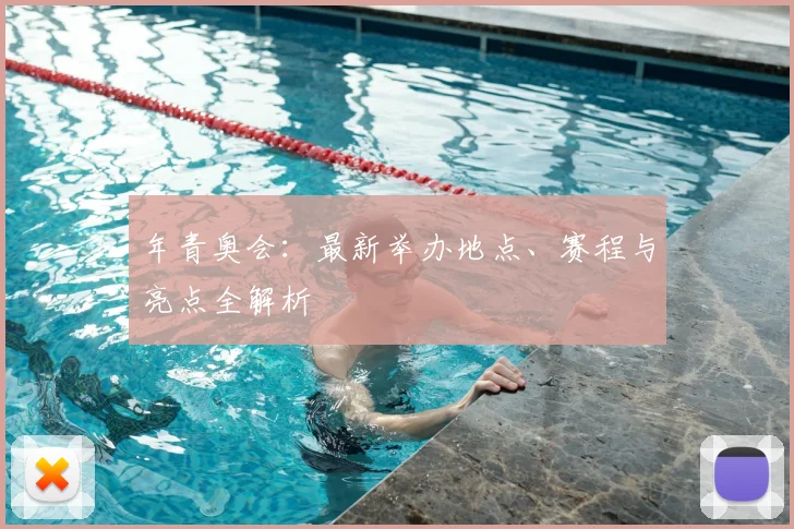年青奥会：最新举办地点、赛程与亮点全解析