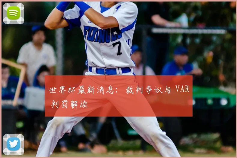 世界杯最新消息:裁判争议与 VAR 判罚解读