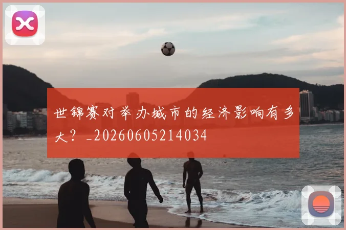 世锦赛对举办城市的经济影响有多大?_20260605214034