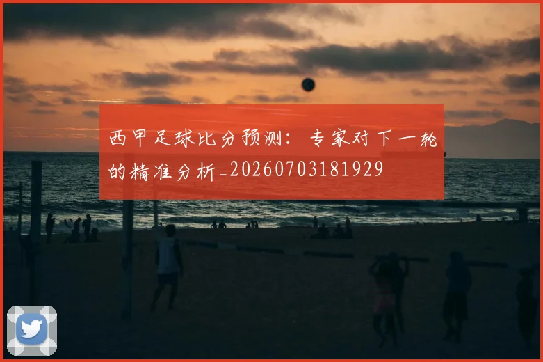 西甲足球比分预测：专家对下一轮的精准分析_20260703181929