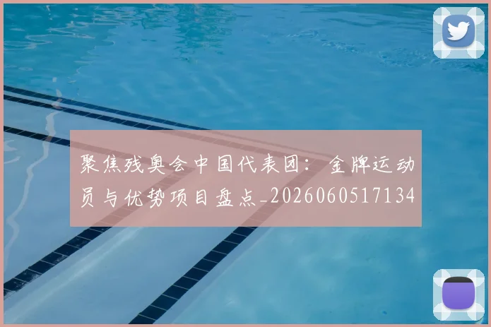 聚焦残奥会中国代表团:金牌运动员与优势项目盘点_20260605171340