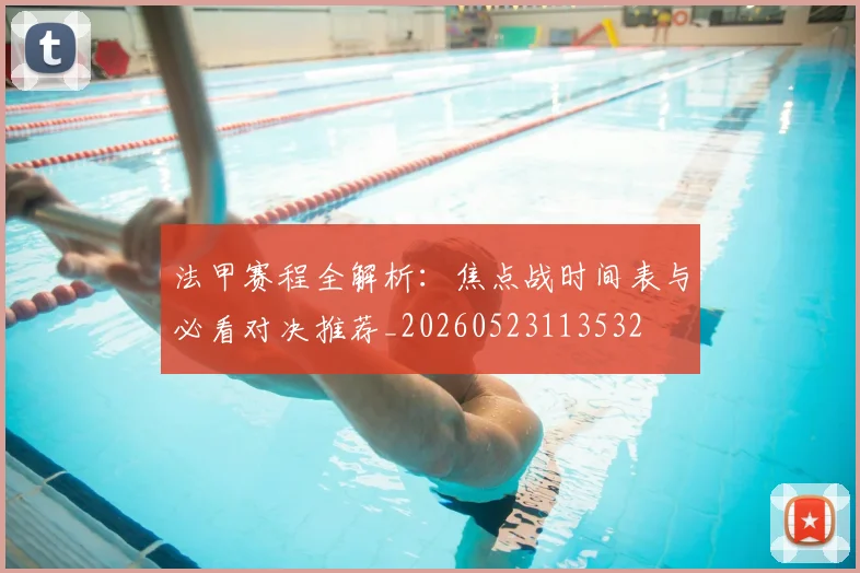 法甲赛程全解析:焦点战时间表与必看对决推荐_20260523113532