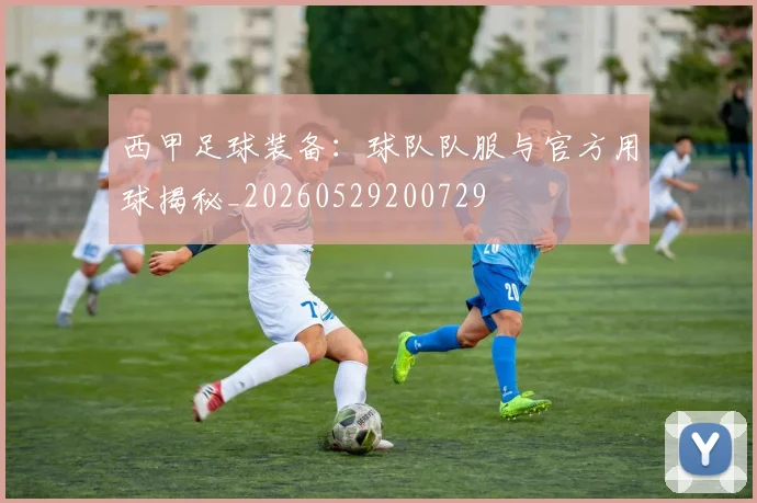 西甲足球装备:球队队服与官方用球揭秘_20260529200729