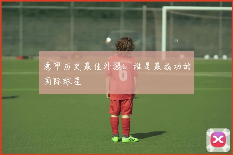 意甲历史最佳外援：谁是最成功的国际球星