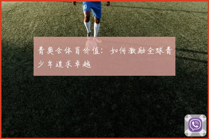青奥会体育价值:如何激励全球青少年追求卓越