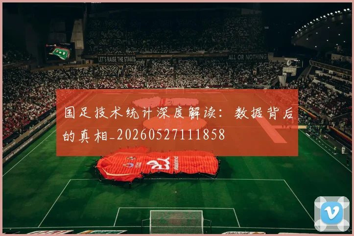 国足技术统计深度解读：数据背后的真相_20260527111858